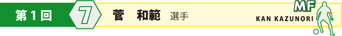 背番号7・MF・菅 和範(かん かずのり)選手