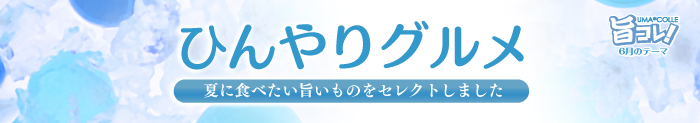 旨コレ！6月はひんやりグルメ